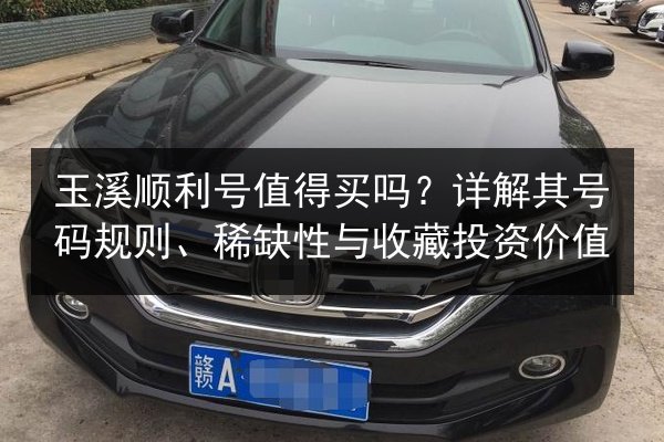 玉溪顺利号值得买吗？详解其号码规则、稀缺性与收藏投资价值 第3张