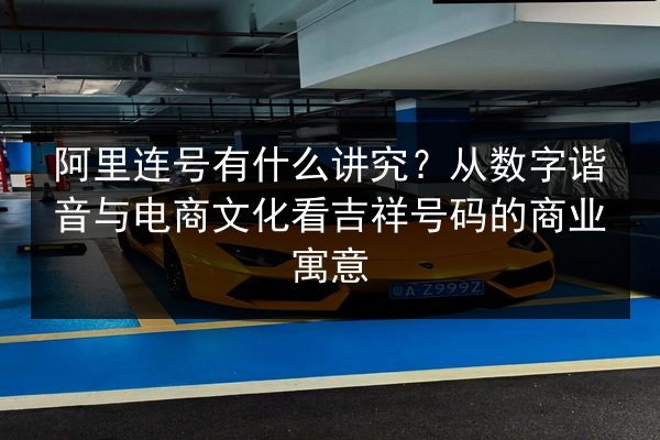 阿里连号有什么讲究？从数字谐音与电商文化看吉祥号码的商业寓意