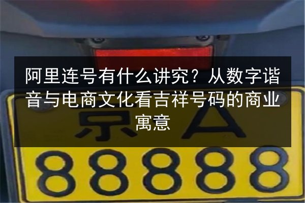 阿里连号有什么讲究?从数字谐音与电商文化看吉祥号码的商业寓意 第2张 阿里连号有什么讲究?从数字谐音与电商文化看吉祥号码的商业寓意 第2张