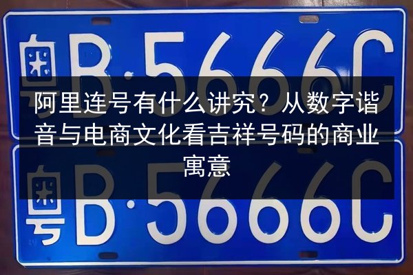 阿里连号有什么讲究?从数字谐音与电商文化看吉祥号码的商业寓意 第3张 阿里连号有什么讲究?从数字谐音与电商文化看吉祥号码的商业寓意 第3张