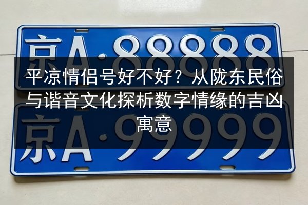 平凉情侣号好不好？从陇东民俗与谐音文化探析数字情缘的吉凶寓意
