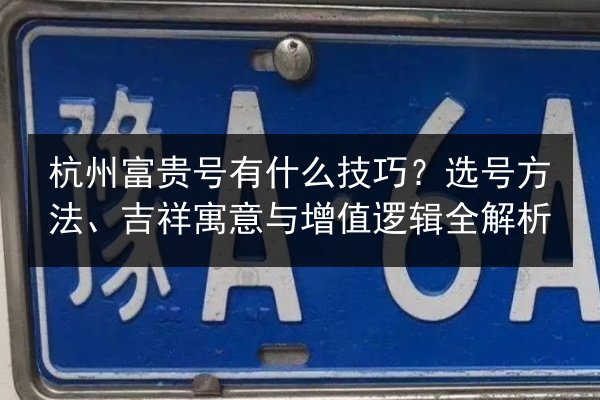 杭州富贵号有什么技巧？选号方法、吉祥寓意与增值逻辑全解析