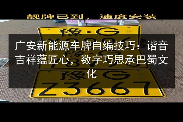 广安新能源车牌自编技巧:谐音吉祥蕴匠心,数字巧思承巴蜀文化 第3张 广安新能源车牌自编技巧:谐音吉祥蕴匠心,数字巧思承巴蜀文化 第3张