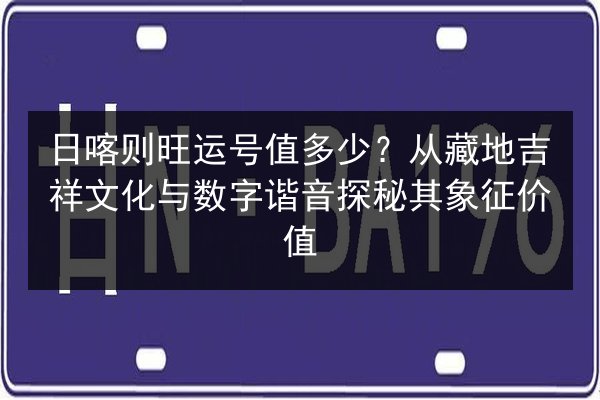 日喀则旺运号值多少？从藏地吉祥文化与数字谐音探秘其象征价值 第3张