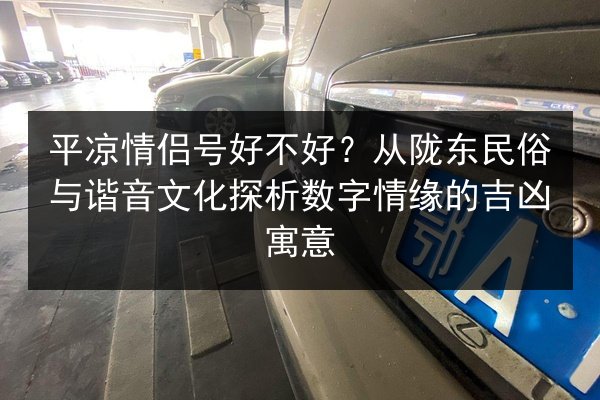 平凉情侣号好不好？从陇东民俗与谐音文化探析数字情缘的吉凶寓意 第2张