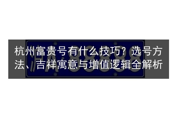 杭州富贵号有什么技巧?选号方法、吉祥寓意与增值逻辑全解析 第2张 杭州富贵号有什么技巧?选号方法、吉祥寓意与增值逻辑全解析 第2张