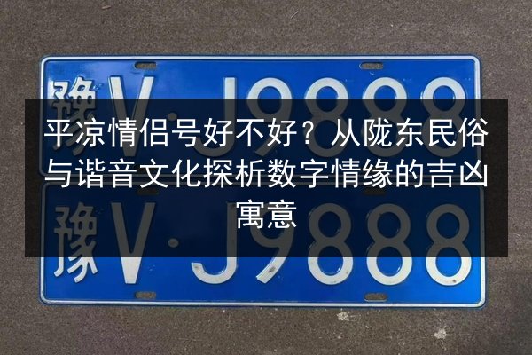 平凉情侣号好不好？从陇东民俗与谐音文化探析数字情缘的吉凶寓意 第3张