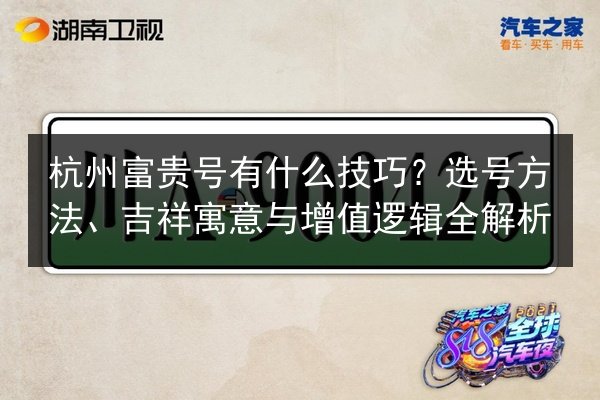 杭州富贵号有什么技巧?选号方法、吉祥寓意与增值逻辑全解析 第3张 杭州富贵号有什么技巧?选号方法、吉祥寓意与增值逻辑全解析 第3张