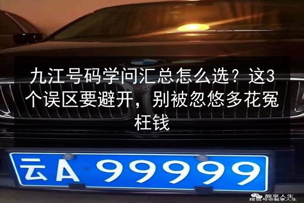 九江号码学问汇总怎么选？这3个误区要避开，别被忽悠多花冤枉钱 第2张