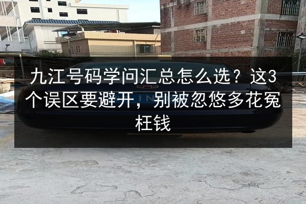 九江号码学问汇总怎么选？这3个误区要避开，别被忽悠多花冤枉钱 第3张