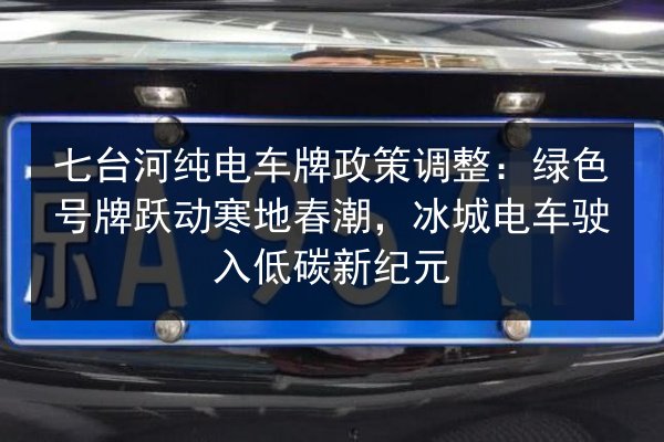七台河纯电车牌政策调整:绿色号牌跃动寒地春潮,冰城电车驶入低碳新纪元 第2张 七台河纯电车牌政策调整:绿色号牌跃动寒地春潮,冰城电车驶入低碳新纪元 第2张