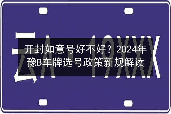 开封如意号好不好？2024年豫B车牌选号政策新规解读