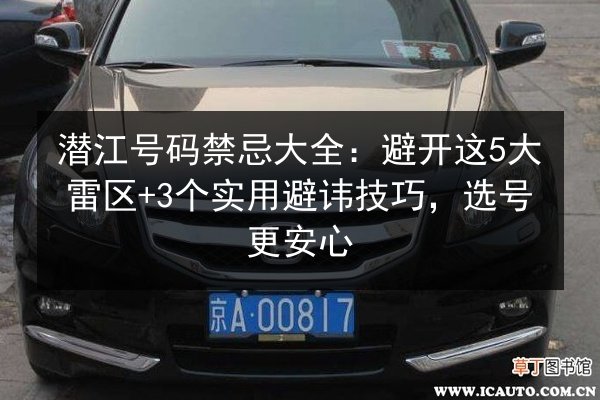 潜江号码禁忌大全：避开这5大雷区+3个实用避讳技巧，选号更安心