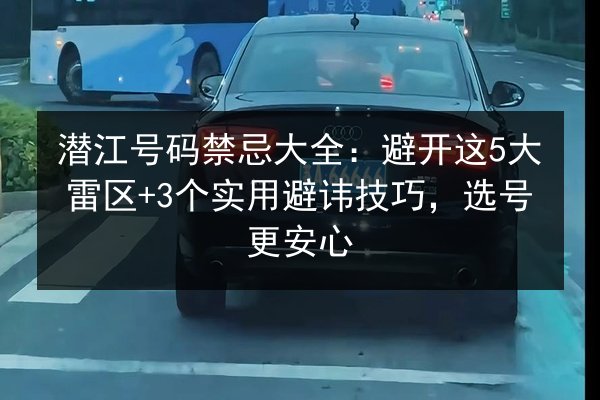 潜江号码禁忌大全：避开这5大雷区+3个实用避讳技巧，选号更安心 第2张