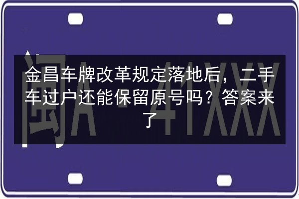 金昌车牌改革规定落地后，二手车过户还能保留原号吗？答案来了