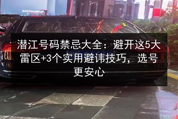 潜江号码禁忌大全：避开这5大雷区+3个实用避讳技巧，选号更安心 第3张