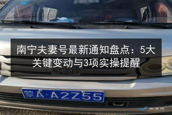 南宁夫妻号最新通知盘点：5大关键变动与3项实操提醒 第3张