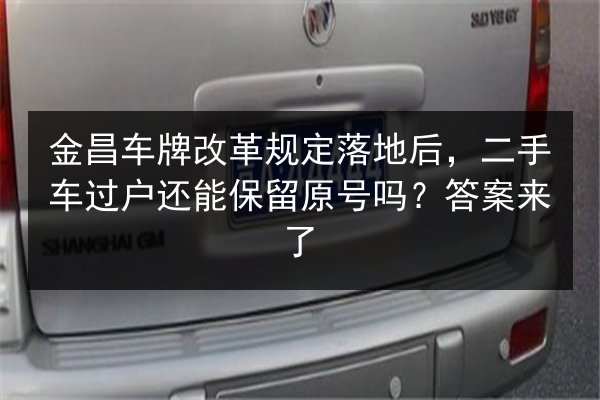 金昌车牌改革规定落地后,二手车过户还能保留原号吗?答案来了 第3张 金昌车牌改革规定落地后,二手车过户还能保留原号吗?答案来了 第3张