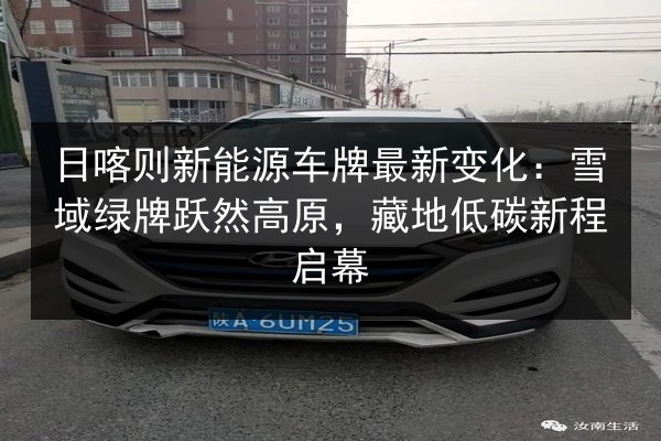 日喀则新能源车牌最新变化：雪域绿牌跃然高原，藏地低碳新程启幕