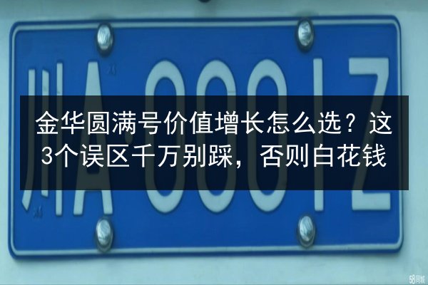 金华圆满号价值增长怎么选？这3个误区千万别踩，否则白花钱