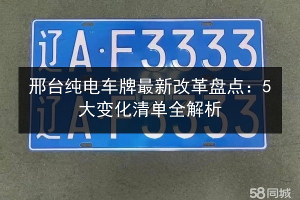 邢台纯电车牌最新改革盘点:5大变化清单全解析 第2张 邢台纯电车牌最新改革盘点:5大变化清单全解析 第2张