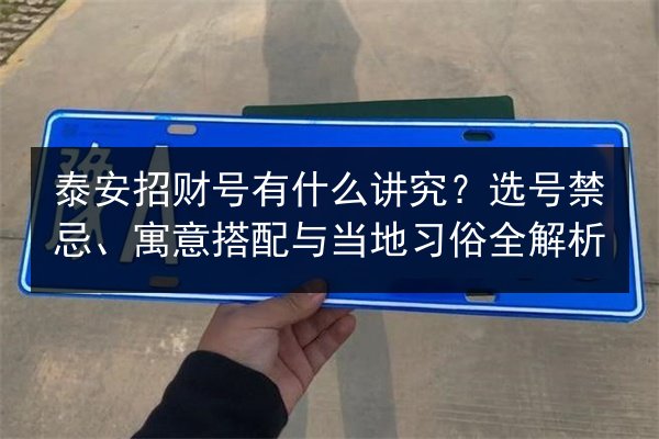 泰安招财号有什么讲究？选号禁忌、寓意搭配与当地习俗全解析