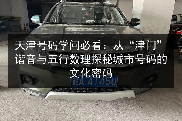 天津号码学问必看:从“津门”谐音与五行数理探秘城市号码的文化密码 第2张 天津号码学问必看:从“津门”谐音与五行数理探秘城市号码的文化密码 第2张