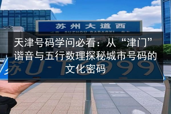 天津号码学问必看:从“津门”谐音与五行数理探秘城市号码的文化密码 第3张 天津号码学问必看:从“津门”谐音与五行数理探秘城市号码的文化密码 第3张