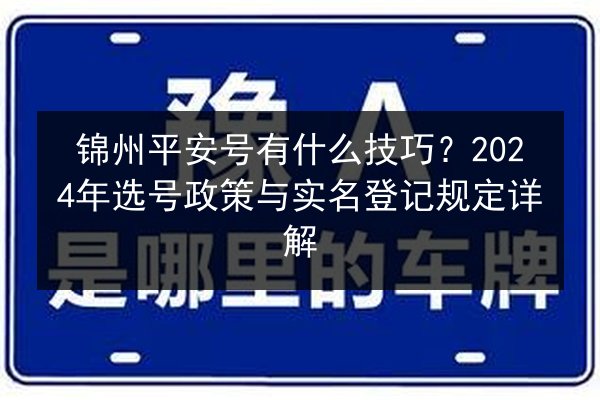 锦州平安号有什么技巧？2024年选号政策与实名登记规定详解