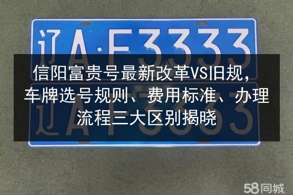 信阳富贵号最新改革VS旧规,车牌选号规则、费用标准、办理流程三大区别揭晓 第3张 信阳富贵号最新改革VS旧规,车牌选号规则、费用标准、办理流程三大区别揭晓 第3张