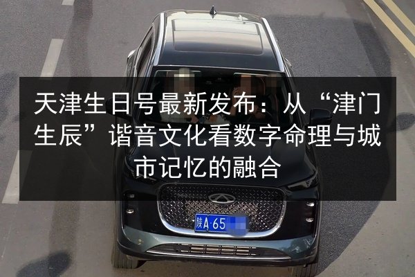 天津生日号最新发布:从“津门生辰”谐音文化看数字命理与城市记忆的融合 第2张 天津生日号最新发布:从“津门生辰”谐音文化看数字命理与城市记忆的融合 第2张