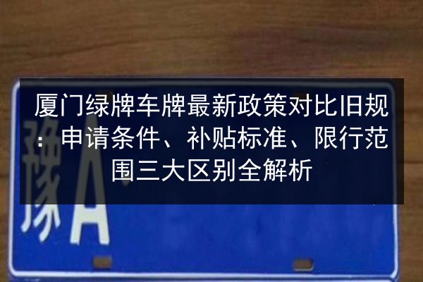 厦门绿牌车牌最新政策对比旧规:申请条件、补贴标准、限行范围三大区别全解析 第3张 厦门绿牌车牌最新政策对比旧规:申请条件、补贴标准、限行范围三大区别全解析 第3张