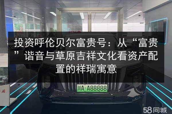投资呼伦贝尔富贵号:从“富贵”谐音与草原吉祥文化看资产配置的祥瑞寓意 第2张 投资呼伦贝尔富贵号:从“富贵”谐音与草原吉祥文化看资产配置的祥瑞寓意 第2张