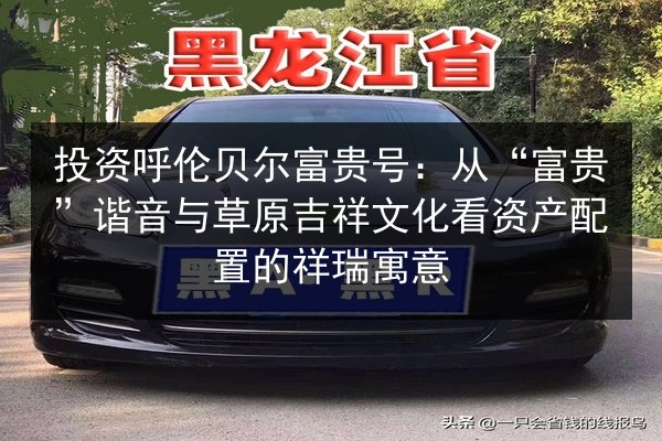 投资呼伦贝尔富贵号:从“富贵”谐音与草原吉祥文化看资产配置的祥瑞寓意 第3张 投资呼伦贝尔富贵号:从“富贵”谐音与草原吉祥文化看资产配置的祥瑞寓意 第3张