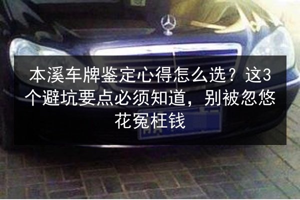 本溪车牌鉴定心得怎么选?这3个避坑要点必须知道,别被忽悠花冤枉钱 第3张 本溪车牌鉴定心得怎么选?这3个避坑要点必须知道,别被忽悠花冤枉钱 第3张