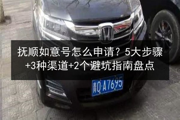 抚顺如意号怎么申请?5大步骤+3种渠道+2个避坑指南盘点 第2张 抚顺如意号怎么申请?5大步骤+3种渠道+2个避坑指南盘点 第2张