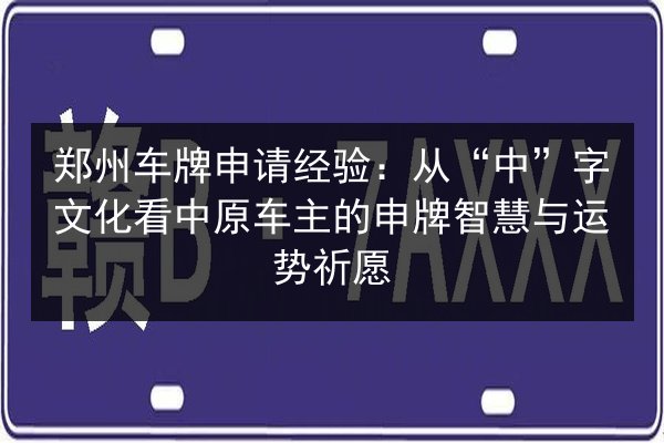 郑州车牌申请经验：从“中”字文化看中原车主的申牌智慧与运势祈愿