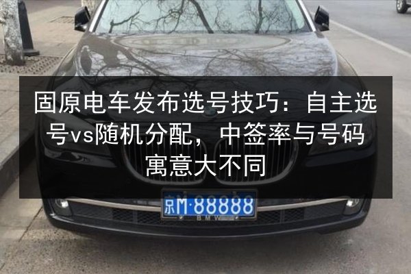 固原电车发布选号技巧：自主选号vs随机分配，中签率与号码寓意大不同
