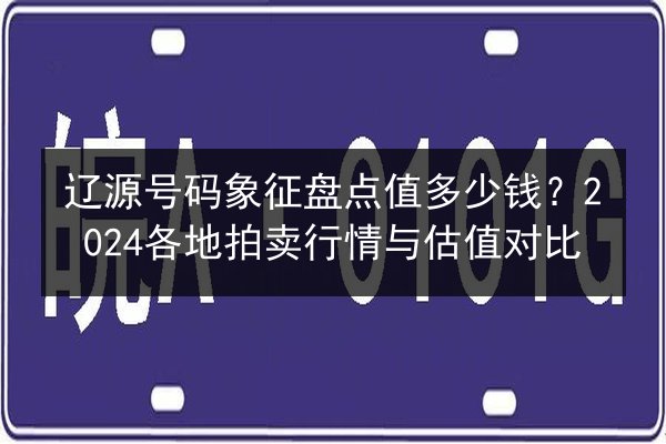 辽源号码象征盘点值多少钱？2024各地拍卖行情与估值对比 第3张