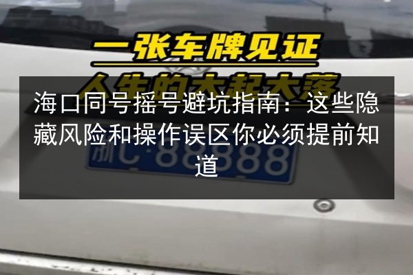 海口同号摇号避坑指南：这些隐藏风险和操作误区你必须提前知道