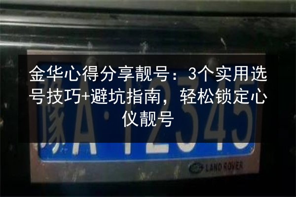金华心得分享靓号:3个实用选号技巧+避坑指南,轻松锁定心仪靓号 第3张 金华心得分享靓号:3个实用选号技巧+避坑指南,轻松锁定心仪靓号 第3张