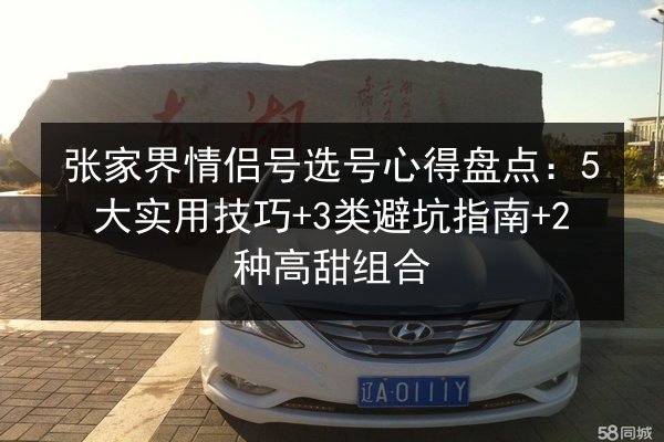 张家界情侣号选号心得盘点：5大实用技巧+3类避坑指南+2种高甜组合 第2张