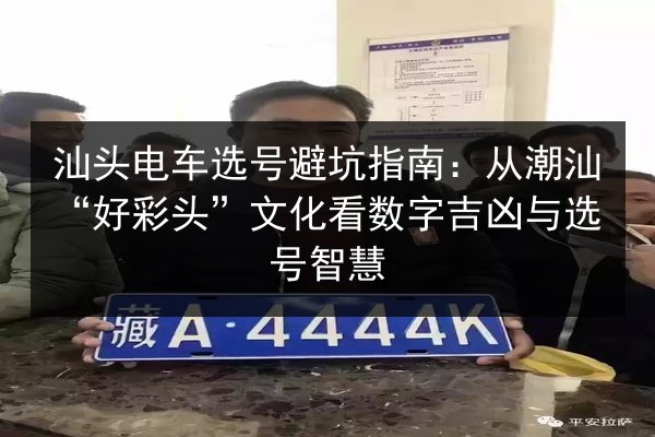 汕头电车选号避坑指南：从潮汕“好彩头”文化看数字吉凶与选号智慧
