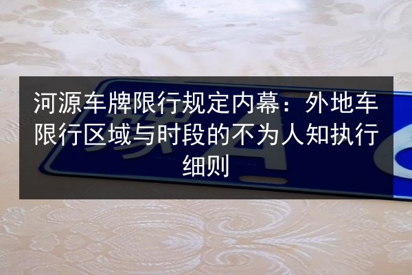 河源车牌限行规定内幕:外地车限行区域与时段的不为人知执行细则 第2张 河源车牌限行规定内幕:外地车限行区域与时段的不为人知执行细则 第2张