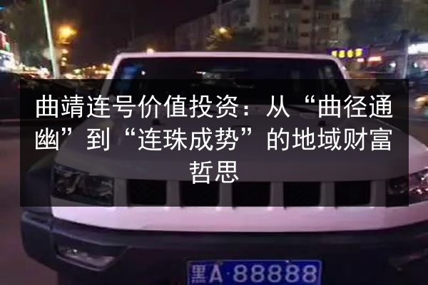 曲靖连号价值投资：从“曲径通幽”到“连珠成势”的地域财富哲思