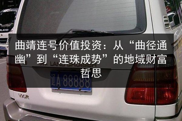 曲靖连号价值投资:从“曲径通幽”到“连珠成势”的地域财富哲思 第2张 曲靖连号价值投资:从“曲径通幽”到“连珠成势”的地域财富哲思 第2张