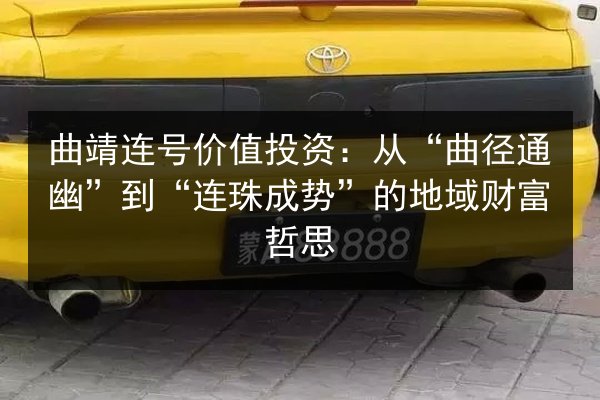 曲靖连号价值投资:从“曲径通幽”到“连珠成势”的地域财富哲思 第3张 曲靖连号价值投资:从“曲径通幽”到“连珠成势”的地域财富哲思 第3张
