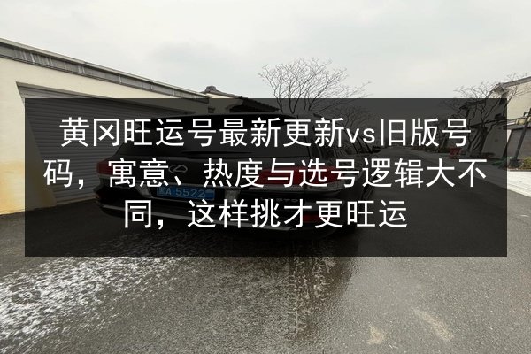 黄冈旺运号最新更新vs旧版号码,寓意、热度与选号逻辑大不同,这样挑才更旺运 第2张 黄冈旺运号最新更新vs旧版号码,寓意、热度与选号逻辑大不同,这样挑才更旺运 第2张