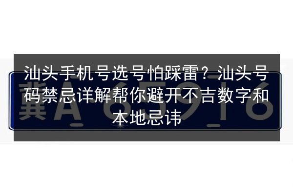 汕头手机号选号怕踩雷？汕头号码禁忌详解帮你避开不吉数字和本地忌讳