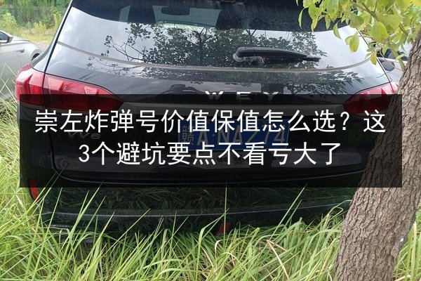 崇左炸弹号价值保值怎么选？这3个避坑要点不看亏大了